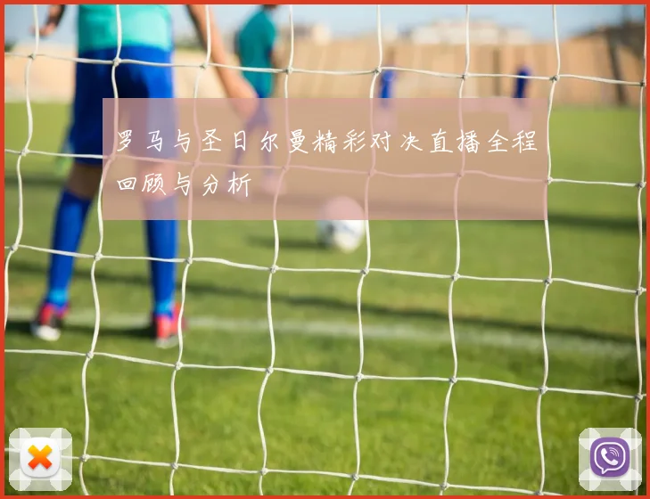 罗马与圣日尔曼精彩对决直播全程回顾与分析